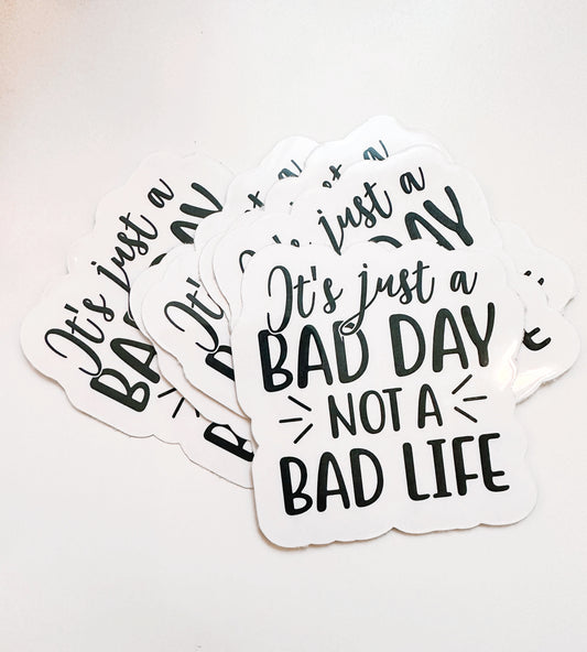 It's Just a Bad Day Not a Bad Life Sticker